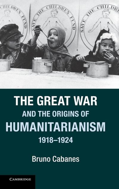 The Great War and the Origins of Humanitarianism, 1918 1924