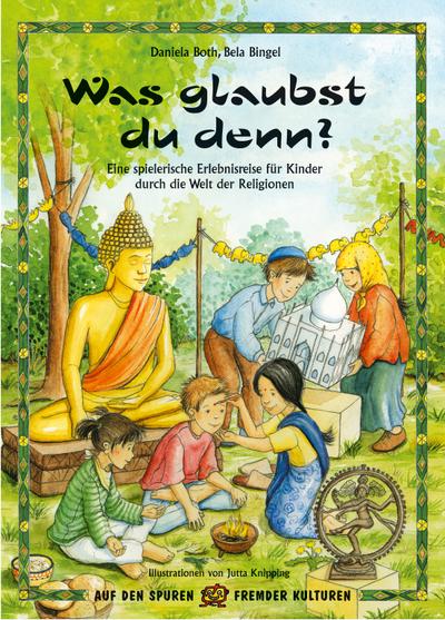 Was glaubst du denn?: Eine spielerische Erlebnisreise für Kinder durch die Welt der Religionen (Auf den Spuren fremder Kulturen)