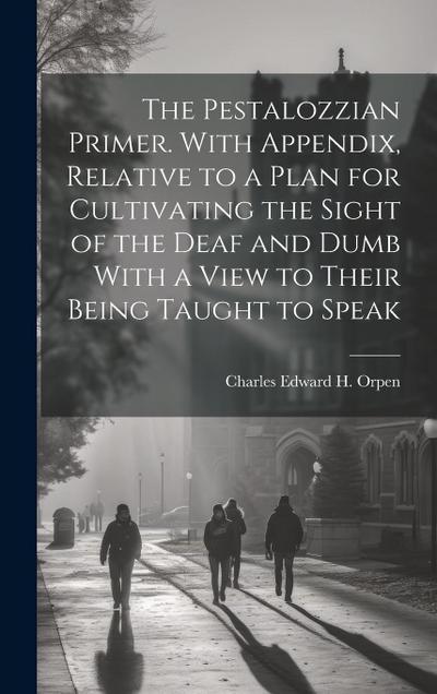 The Pestalozzian Primer. With Appendix, Relative to a Plan for Cultivating the Sight of the Deaf and Dumb With a View to Their Being Taught to Speak