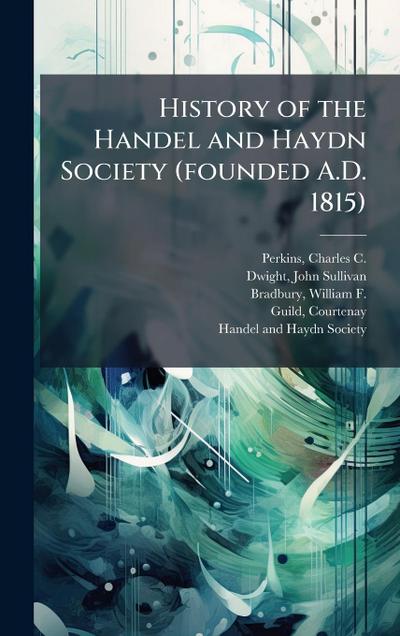 History of the Handel and Haydn Society (founded A.D. 1815)