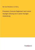 Preussens Consular-Reglement nach seiner heutigen Geltung und in seiner heutigen Anwendung