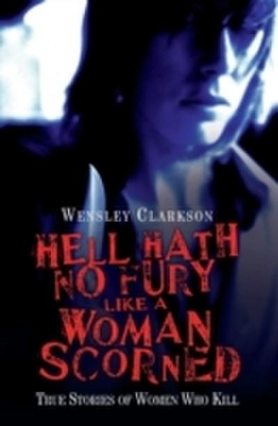 Hell Hath No Fury Like a Woman Scorned - True Stories of Women Who Kill