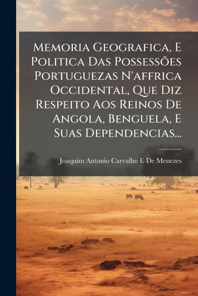 Memoria Geografica, E Politica Das PossessÃµes Portuguezas N’affrica Occidental, Que Diz Respeito Aos Reinos De Angola, Benguela, E Suas Dependencias...