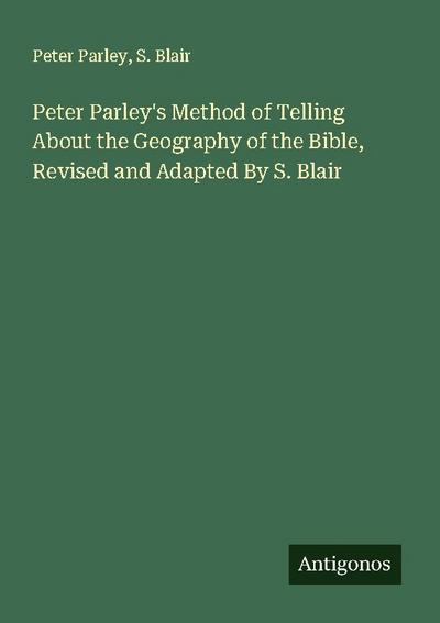 Peter Parley’s Method of Telling About the Geography of the Bible, Revised and Adapted By S. Blair