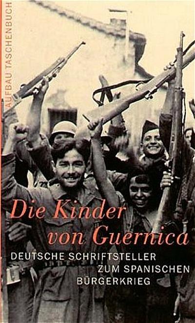 Die Kinder von Guernica: Deutsche Schriftsteller zum Spanischen Bürgerkrieg. Reportagen, Erinnerungen, Kommentare - Wilfried F. Schoeller