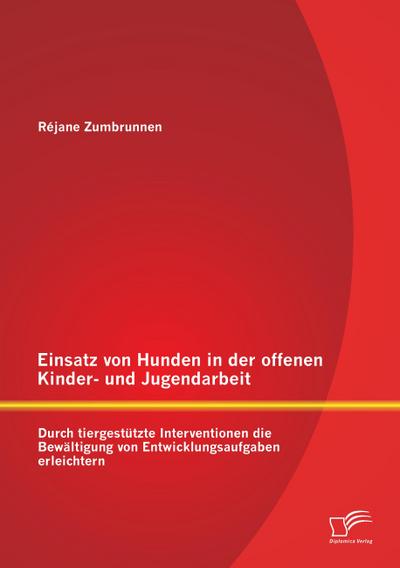 Einsatz von Hunden in der offenen Kinder- und Jugendarbeit: Durch tiergestützte Interventionen die Bewältigung von Entwicklungsaufgaben erleichtern