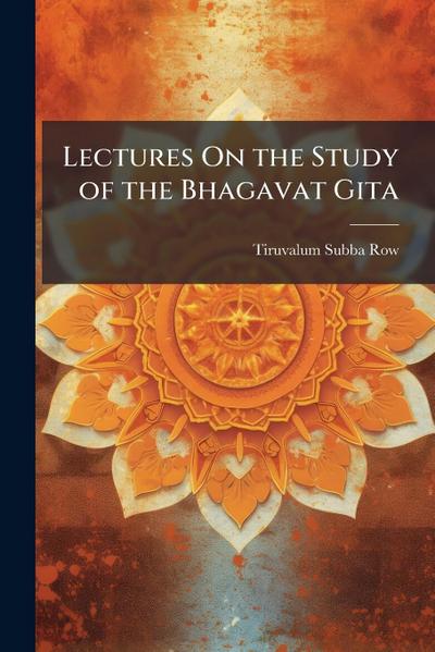 Lectures On the Study of the Bhagavat Gita