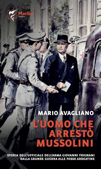 Avagliano, M: L’ uomo che arrestò Mussolini. Storia dell’uff