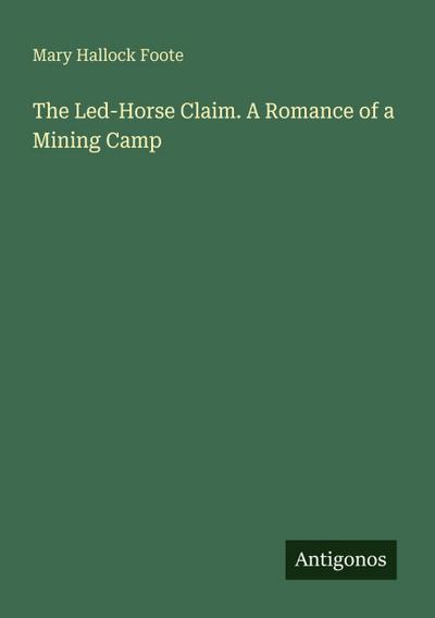 The Led-Horse Claim. A Romance of a Mining Camp