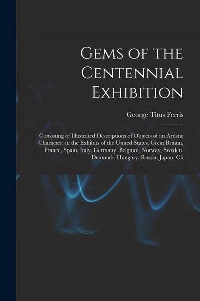 Gems of the Centennial Exhibition: Consisting of Illustrated Descriptions of Objects of an Artistic Character, in the Exhibits of the United States, G