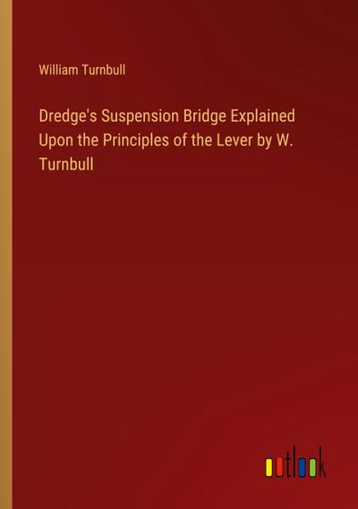 Dredge’s Suspension Bridge Explained Upon the Principles of the Lever by W. Turnbull