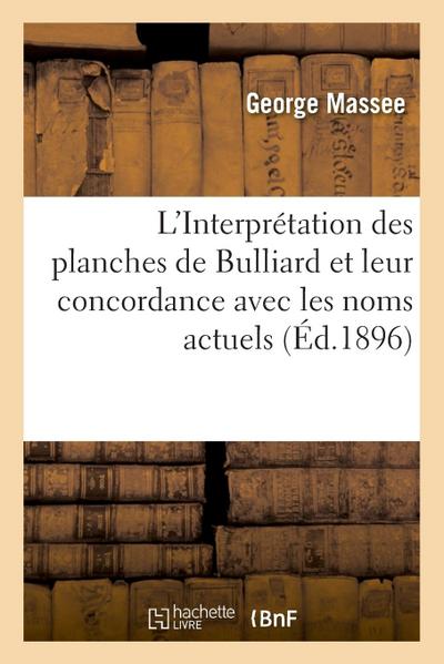 L’Interprétation Des Planches de Bulliard Et Leur Concordance Avec Les Noms Actuels: Et En Ce Qui Concerne Les Myxomycètes