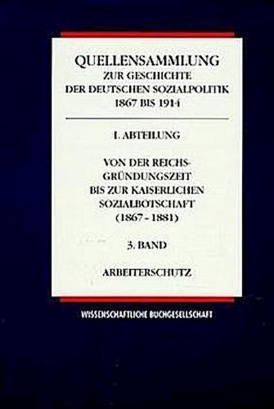 Quellensammlung zur Geschichte der deutschen Sozialpolitik 1867-1914 / Von der Reichsgründungszeit bis zur kaiserlichen Sozialbotschaft (1867-1881) / Arbeiterschutz. Bd.3