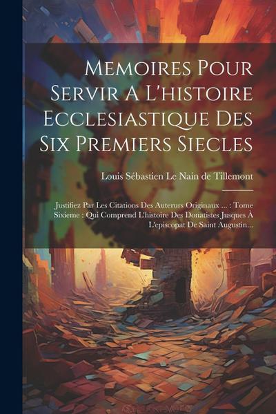 Memoires Pour Servir A L’histoire Ecclesiastique Des Six Premiers Siecles: Justifiez Par Les Citations Des Auterurs Originaux ...: Tome Sixieme: Qui C
