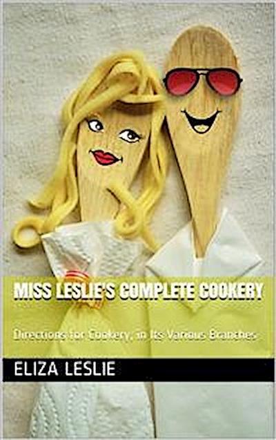 Miss Leslie’s Complete Cookery / Directions for Cookery, in Its Various Branches