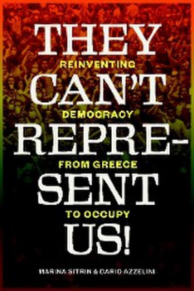 They Can’t Represent Us!: Reinventing Democracy From Greece To Occupy