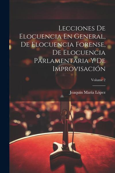Lecciones De Elocuencia En General, De Elocuencia Forense, De Elocuencia Parlamentaria Y De Improvisación; Volume 2