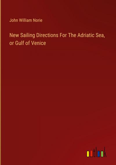 New Sailing Directions For The Adriatic Sea, or Gulf of Venice