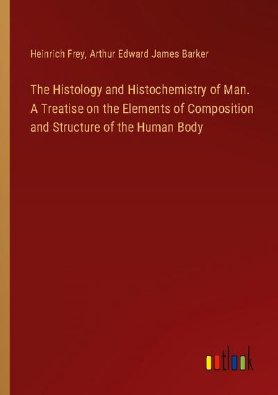 The Histology and Histochemistry of Man. A Treatise on the Elements of Composition and Structure of the Human Body