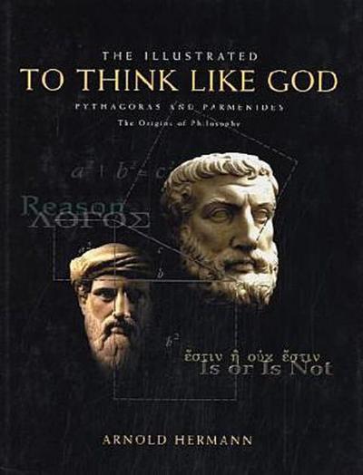 The Illustrated to Think Like God: Pythagoras and Parmenides, the Origins of Philosophy