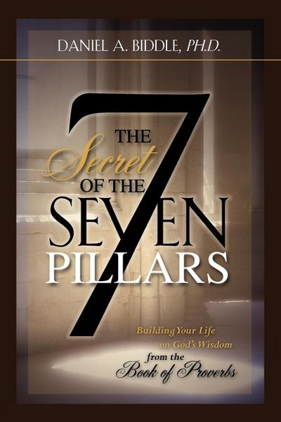 THE SECRET OF THE SEVEN PILLARS - Building Your Life on God’s Wisdom from the Book of Proverbs
