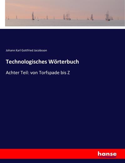 Technologisches Wörterbuch: Achter Teil: von Torfspade bis Z