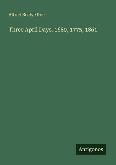 Three April Days. 1689, 1775, 1861