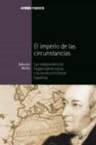 El imperio de las circunstancias : las independencias hispanoamericanas y la revolución liberal española
