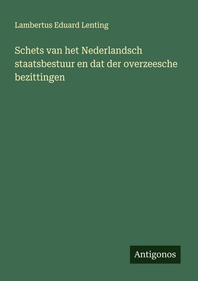 Schets van het Nederlandsch staatsbestuur en dat der overzeesche bezittingen