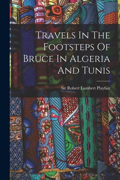 Travels In The Footsteps Of Bruce In Algeria And Tunis