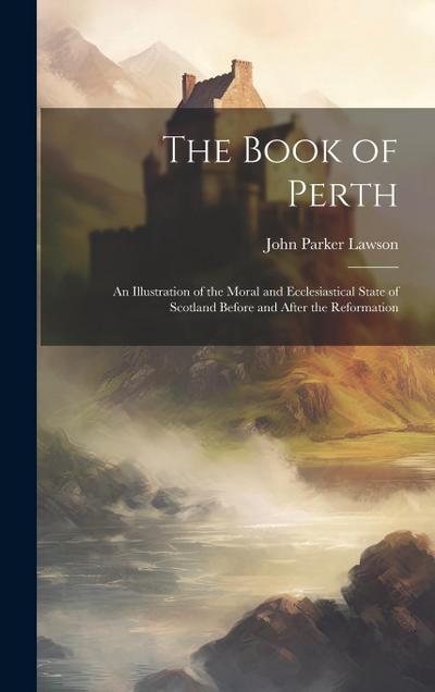 The Book of Perth: An Illustration of the Moral and Ecclesiastical State of Scotland Before and After the Reformation