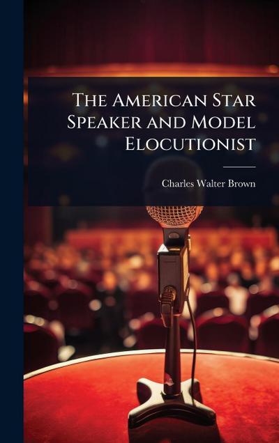 The American Star Speaker and Model Elocutionist