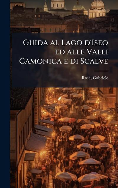 Guida al Lago d’Iseo ed alle Valli Camonica e di Scalve