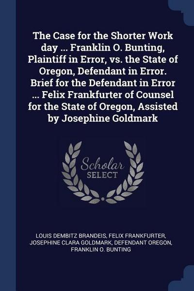 The Case for the Shorter Work day ... Franklin O. Bunting, Plaintiff in Error, vs. the State of Oregon, Defendant in Error. Brief for the Defendant in