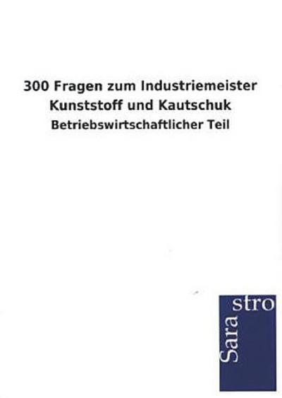 300 Fragen zum Industriemeister Kunststoff und Kautschuk