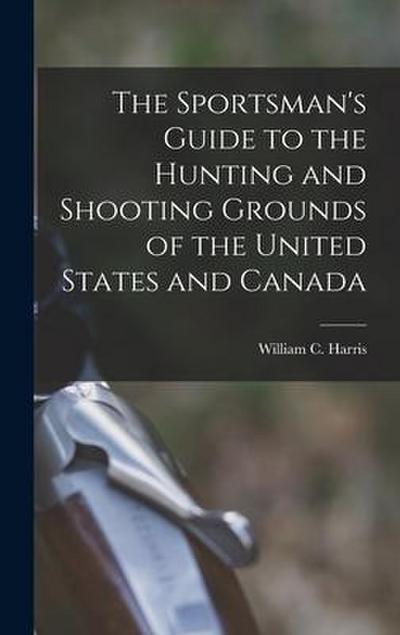 The Sportsman’s Guide to the Hunting and Shooting Grounds of the United States and Canada [microform]