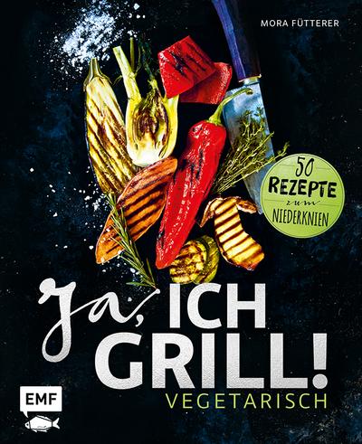 Ja, ich grill! – Vegetarisch: 50 Rezepte zum Niederknien