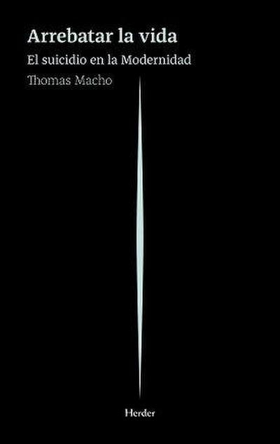 Arrebatar la vida : el suicidio en la modernidad