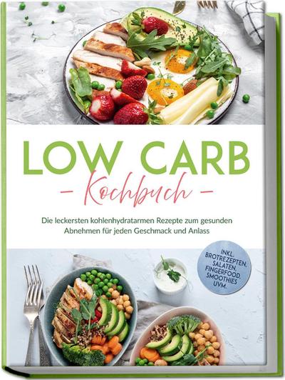 Low Carb Kochbuch: Die leckersten kohlenhydratarmen Rezepte zum gesunden Abnehmen für jeden Geschmack und Anlass - inkl. Brotrezepten, Salaten, Fingerfood, Smoothies uvm.