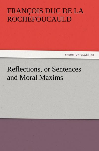 Reflections, or Sentences and Moral Maxims - François duc de La Rochefoucauld