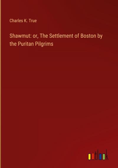 Shawmut: or, The Settlement of Boston by the Puritan Pilgrims