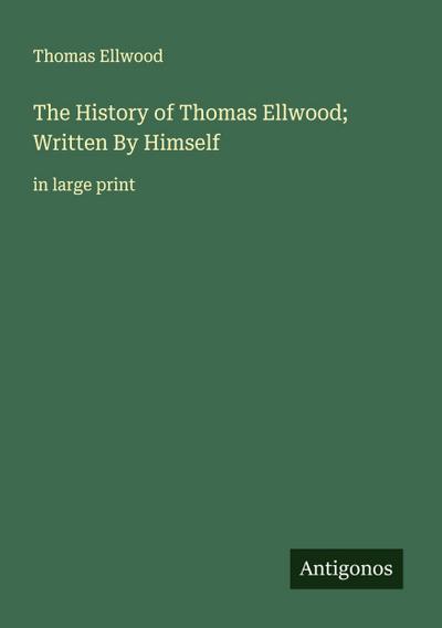 The History of Thomas Ellwood; Written By Himself