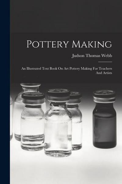 Pottery Making: An Illustrated Text Book On Art Pottery Making For Teachers And Artists