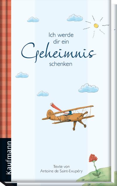 Ich werde dir ein Geheimnis schenken: Texte von Antoine de Saint-Exupéry