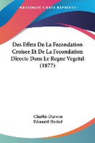 Des Effets De La Fecondation Croisee Et De La Fecondation Directe Dans Le Regne Vegetal (1877) - Charles Darwin
