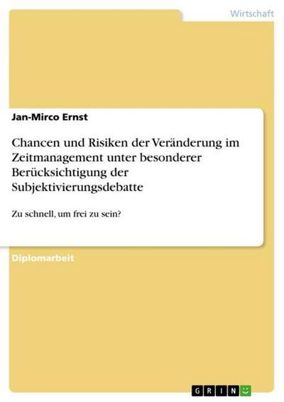 Chancen und Risiken der Veränderung im Zeitmanagement unter besonderer Berücksichtigung der Subjektivierungsdebatte - Jan-Mirco Ernst