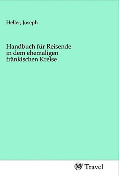Handbuch für Reisende in dem ehemaligen fränkischen Kreise