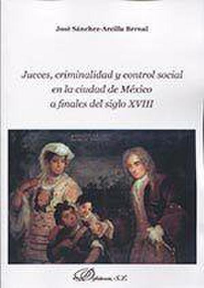 Jueces, criminalidad y control social en la ciudad de México a finales del siglo XVIII