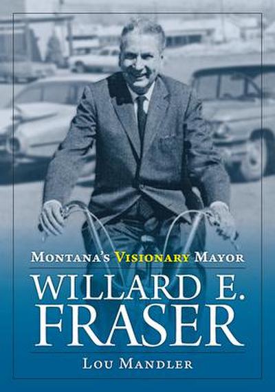 Montana’s Visionary Mayor: Willard E Fraser