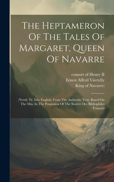 The Heptameron Of The Tales Of Margaret, Queen Of Navarre: (newly Tr. Into English) From The Authentic Text, Based On The Mss. In The Possession Of Th